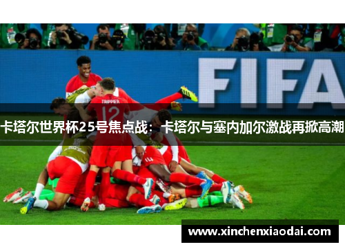 卡塔尔世界杯25号焦点战：卡塔尔与塞内加尔激战再掀高潮