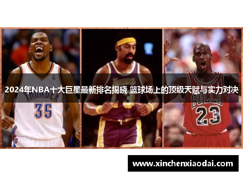 2024年NBA十大巨星最新排名揭晓 篮球场上的顶级天赋与实力对决