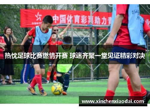 热忱足球比赛燃情开赛 球迷齐聚一堂见证精彩对决