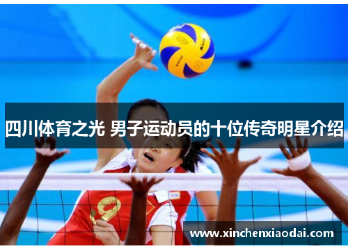 四川体育之光 男子运动员的十位传奇明星介绍 四川体育之光 男子运动员的十位传奇明星介绍
