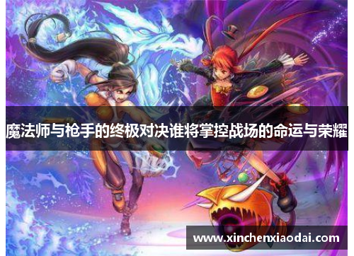 魔法师与枪手的终极对决谁将掌控战场的命运与荣耀