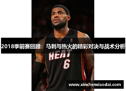 2018季前赛回顾：马刺与热火的精彩对决与战术分析