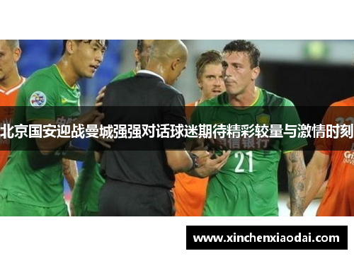 北京国安迎战曼城强强对话球迷期待精彩较量与激情时刻