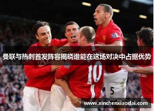 曼联与热刺首发阵容揭晓谁能在这场对决中占据优势