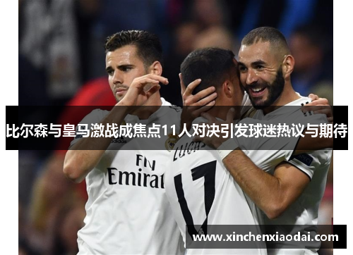 比尔森与皇马激战成焦点11人对决引发球迷热议与期待