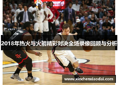 2018年热火与火箭精彩对决全场录像回顾与分析