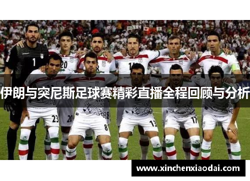 伊朗与突尼斯足球赛精彩直播全程回顾与分析