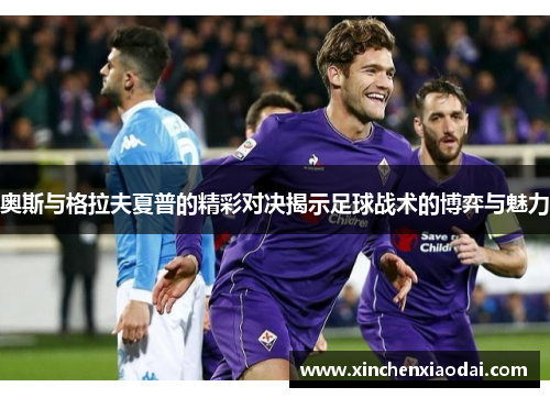 奥斯与格拉夫夏普的精彩对决揭示足球战术的博弈与魅力