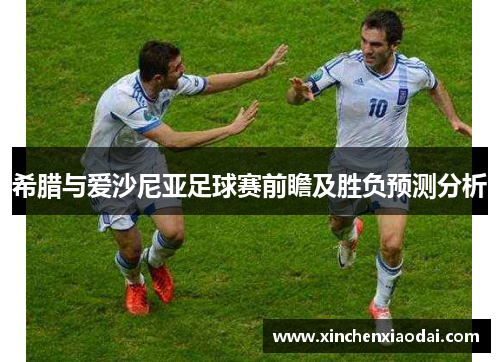 希腊与爱沙尼亚足球赛前瞻及胜负预测分析